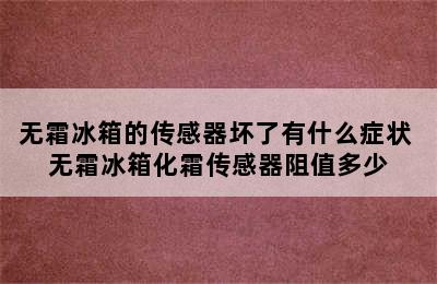 无霜冰箱的传感器坏了有什么症状 无霜冰箱化霜传感器阻值多少